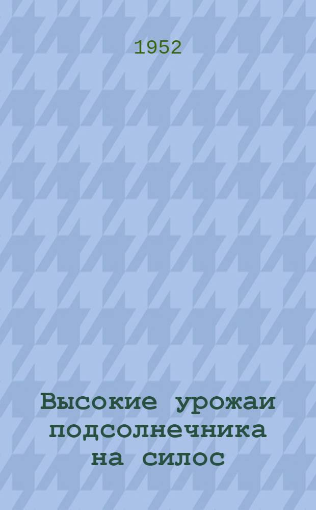 Высокие урожаи подсолнечника на силос : Совхоз "Фаустово"
