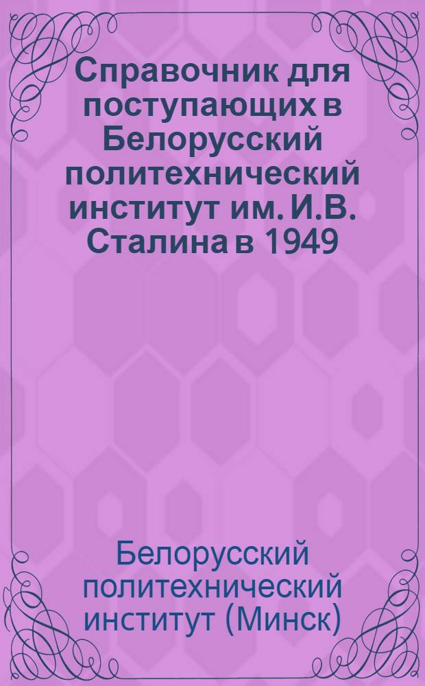 Справочник для поступающих в Белорусский политехнический институт им. И.В. Сталина в 1949/50 учебном году