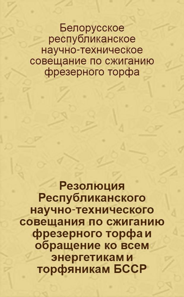 Резолюция Республиканского научно-технического совещания по сжиганию фрезерного торфа и обращение ко всем энергетикам и торфяникам БССР