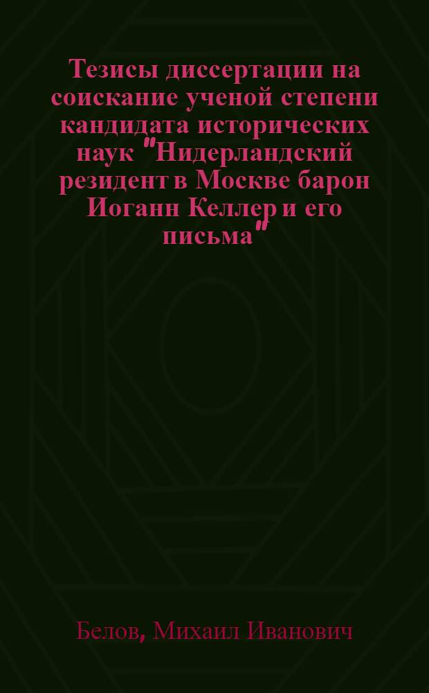 Тезисы диссертации на соискание ученой степени кандидата исторических наук "Нидерландский резидент в Москве барон Иоганн Келлер и его письма"