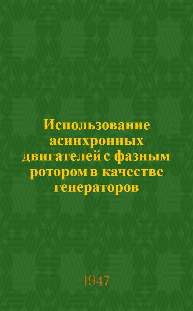 Использование асинхронных двигателей с фазным ротором в качестве генераторов : (Указания по расчету генератора и выбору возбудителя) : Работа выполнена Упр. № 9 Треста № 8 МАП