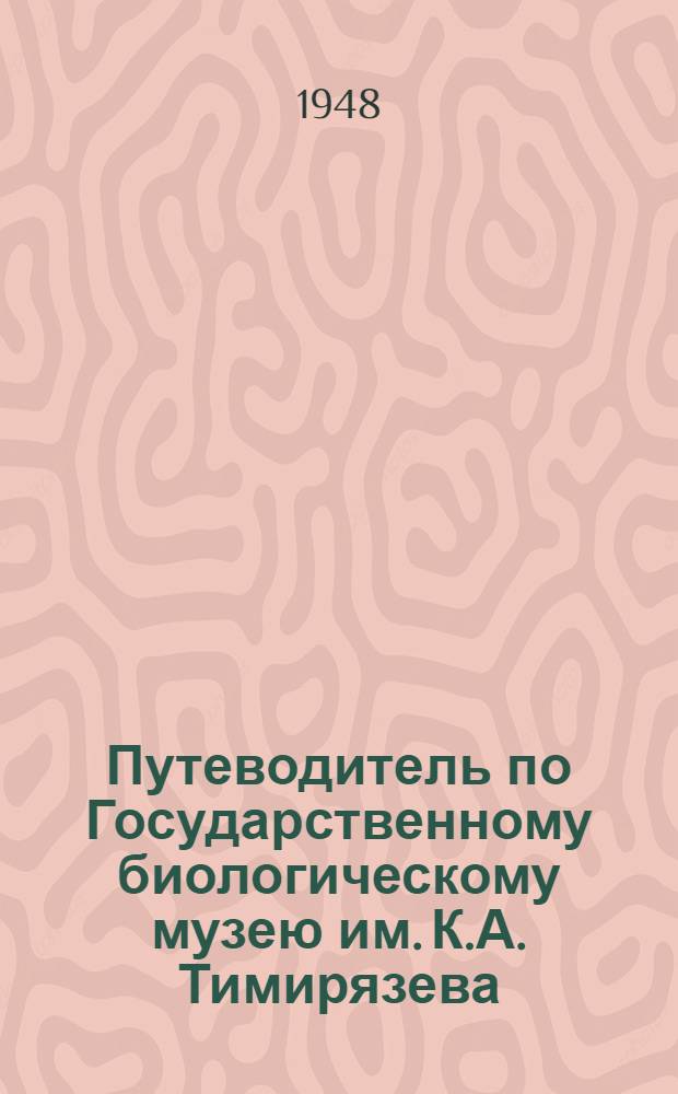 Путеводитель по Государственному биологическому музею им. К.А. Тимирязева : (Обоснование экспозиций и профиля Биомузея)