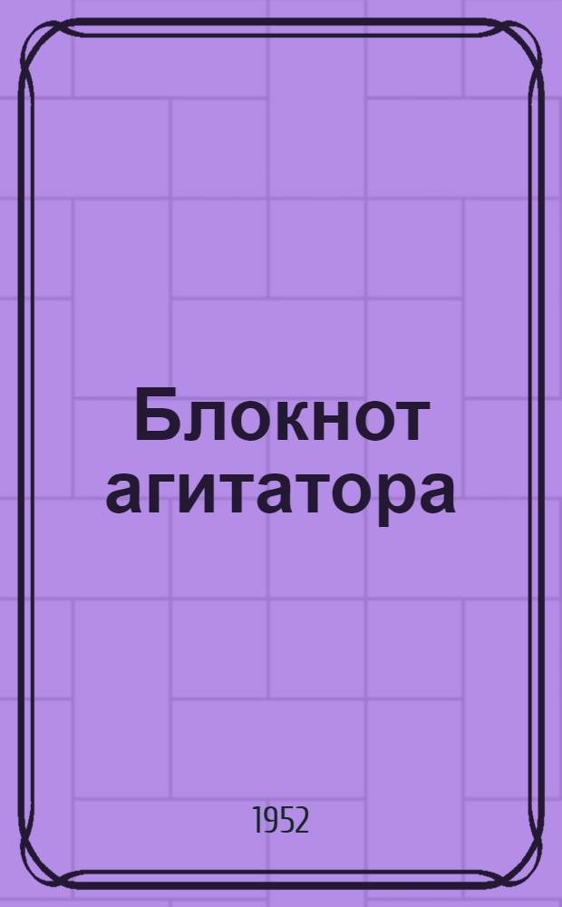 Блокнот агитатора : Спец. выпуск для сельских агитаторов, посвящ. уборке урожая и хлебозаготовкам 1952 г