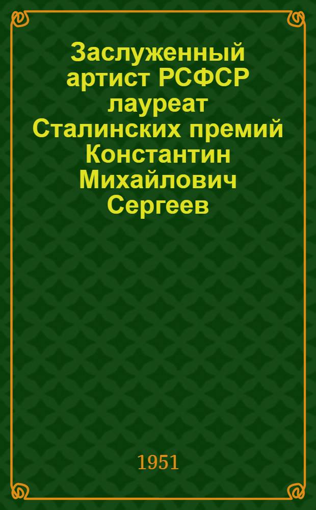 Заслуженный артист РСФСР лауреат Сталинских премий Константин Михайлович Сергеев