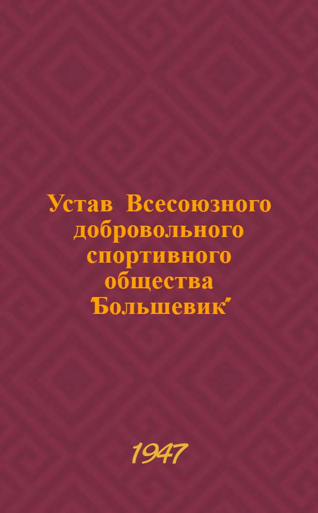 Устав Всесоюзного добровольного спортивного общества "Большевик" : Утв. 4-м пленумом ЦС ДСО "Большевик" 26/Х 1947 г