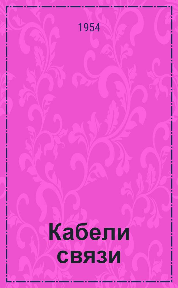 Кабели связи : Конспект курса для студентов специальности "Изоляционная и кабельная техника" электромехан. фак. : Утв. 11/XII-1953 г