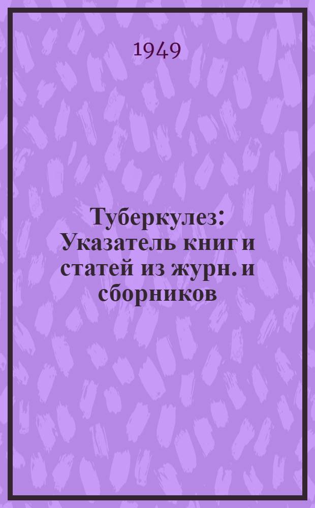 Туберкулез : Указатель книг и статей из журн. и сборников : (1944-1948 гг.)