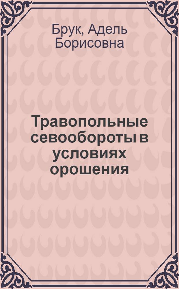 Травопольные севообороты в условиях орошения : (Для колхозов Рост. обл.)
