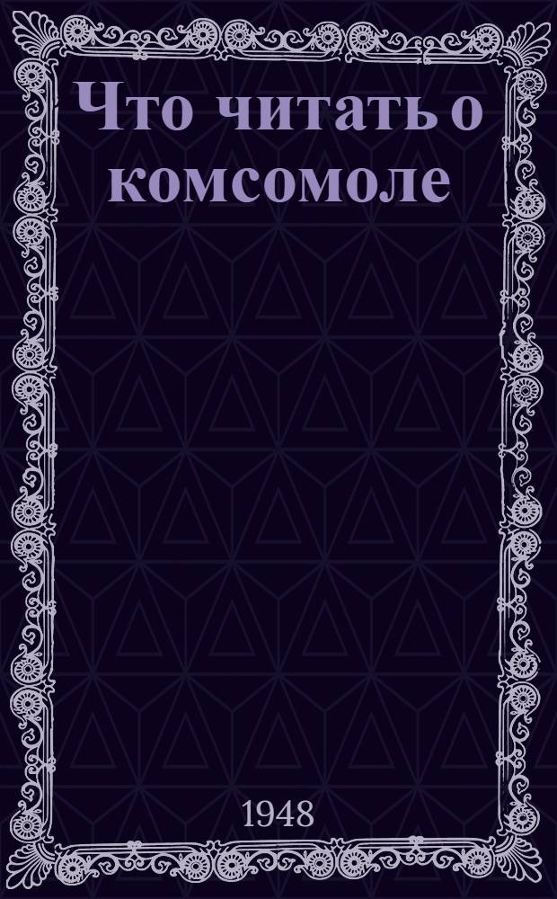 Что читать о комсомоле : Рек. список литературы