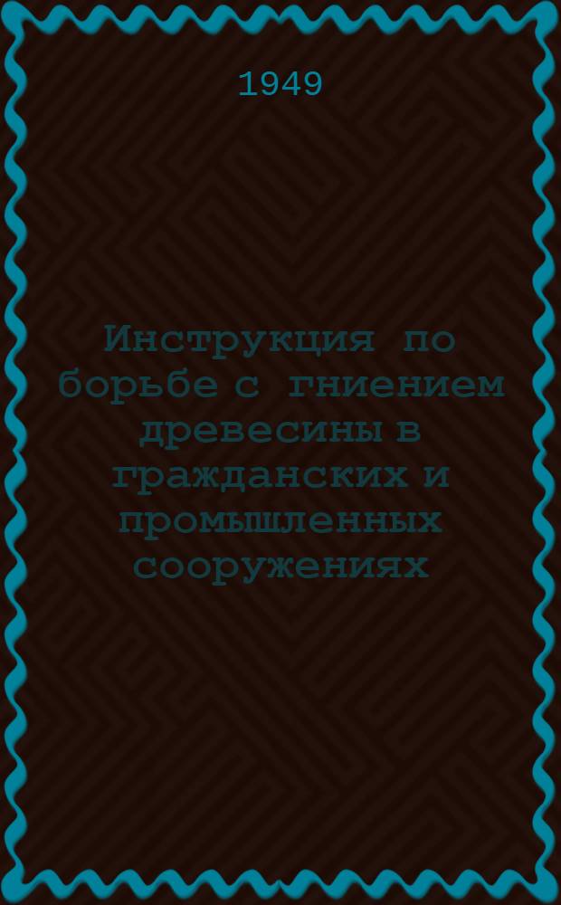 Инструкция по борьбе с гниением древесины в гражданских и промышленных сооружениях