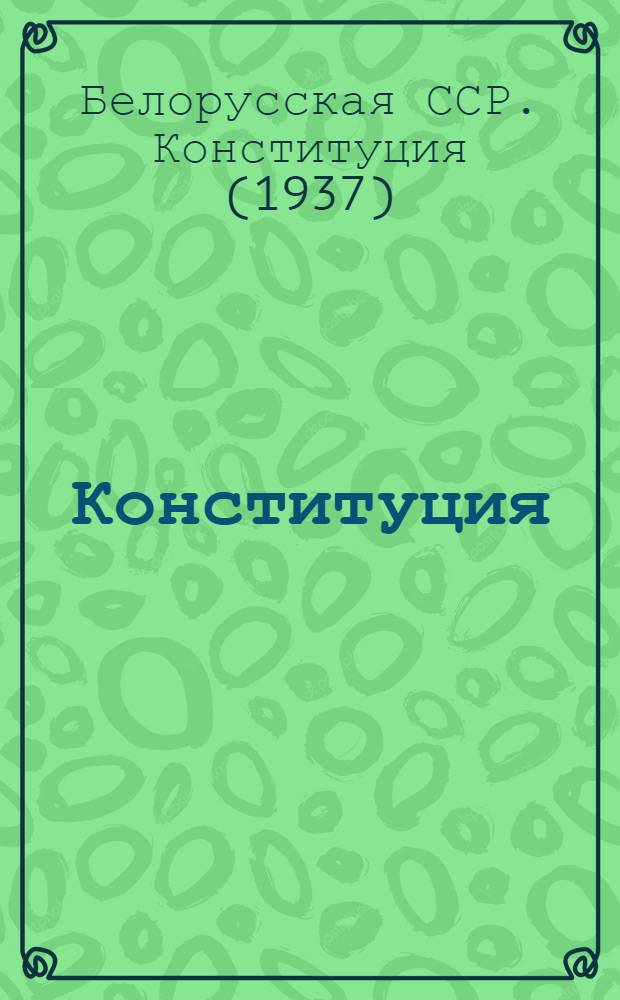 Конституция (Основной закон) Белорусской Советской Социалистической Республики : С изм. и доп., принятыми на II, V и VII сессиях Верховного Совета БССР второго созыва