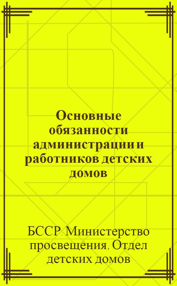 Основные обязанности администрации и работников детских домов : Утв. 29/XII-1947 г.