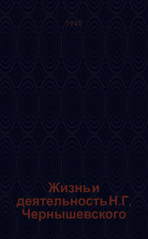 Жизнь и деятельность Н.Г. Чернышевского : (К 120-летию со дня рождения)