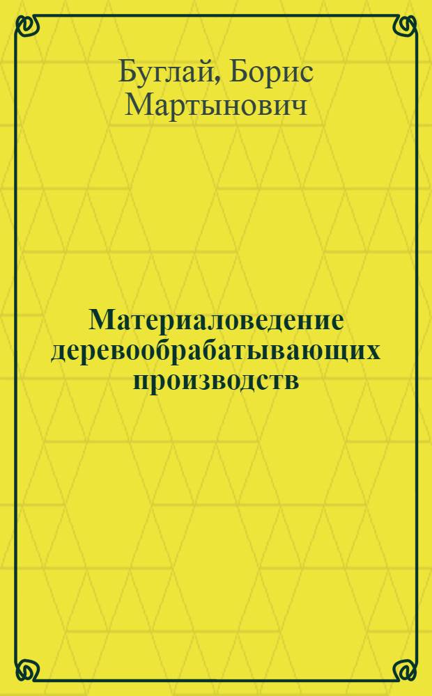 Материаловедение деревообрабатывающих производств : Учеб. пособие для лесотехн. вузов
