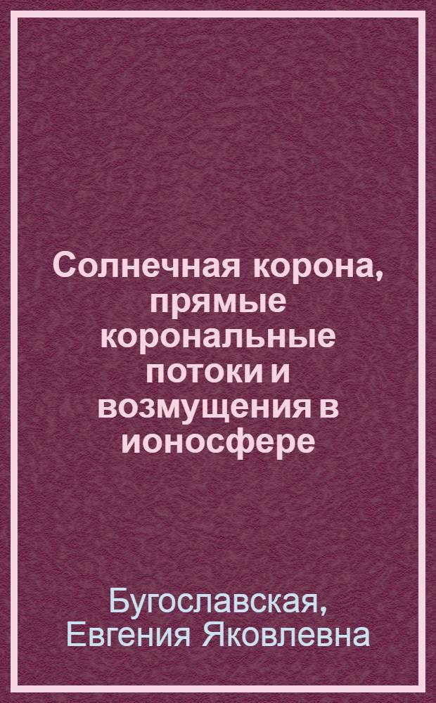 Солнечная корона, прямые корональные потоки и возмущения в ионосфере : Доклад на Науч. сессии, посвящ. 50-летию изобретения радио А.С. Поповым