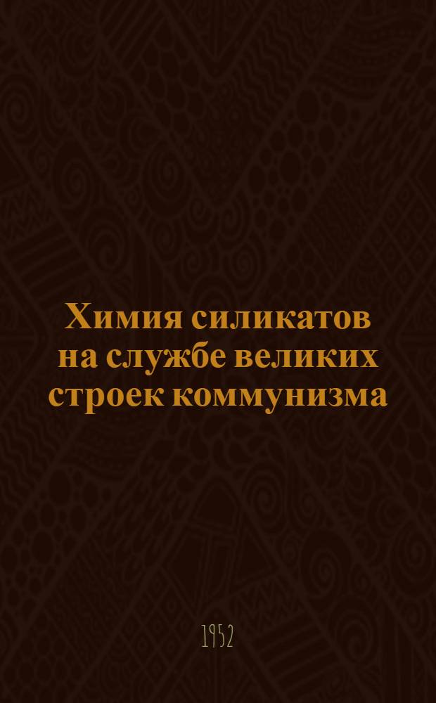 Химия силикатов на службе великих строек коммунизма : Стенограмма публичной лекции..