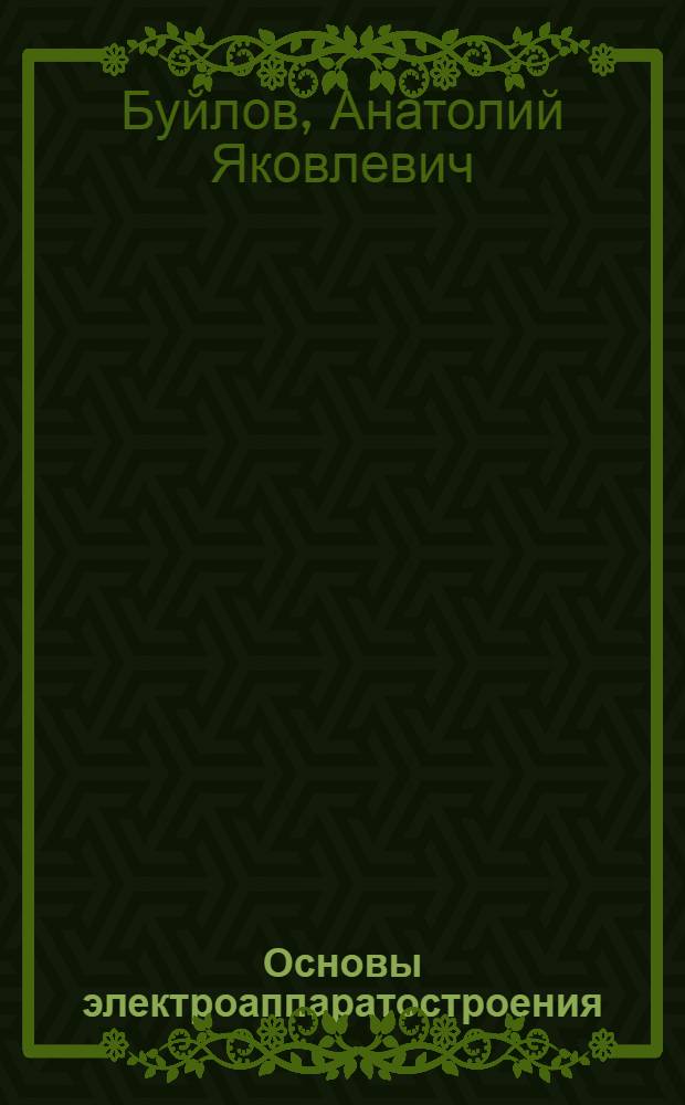 Основы электроаппаратостроения : Допущ. Министерством высш. образования СССР в качестве учебника для энергет. вузов и электротехн. фак