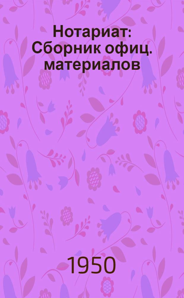 Нотариат : Сборник офиц. материалов : По состоянию на 1 янв. 1950 г.