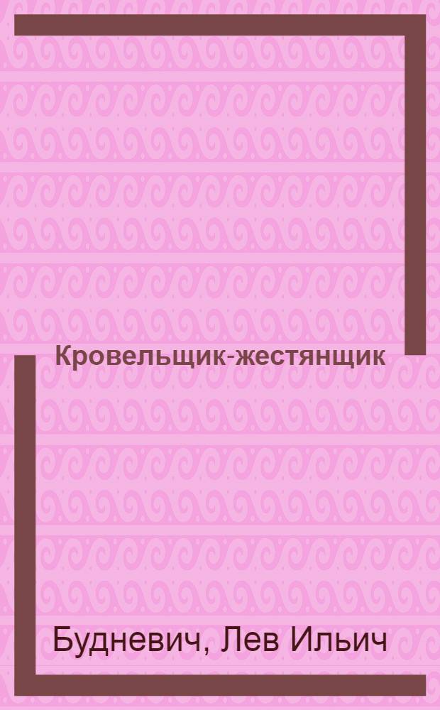 Кровельщик-жестянщик : Утв. Учен. советом профтехн. образования М-ва труд. резервов СССР в Качестве учеб. пособия для учащихся школ ФЗО