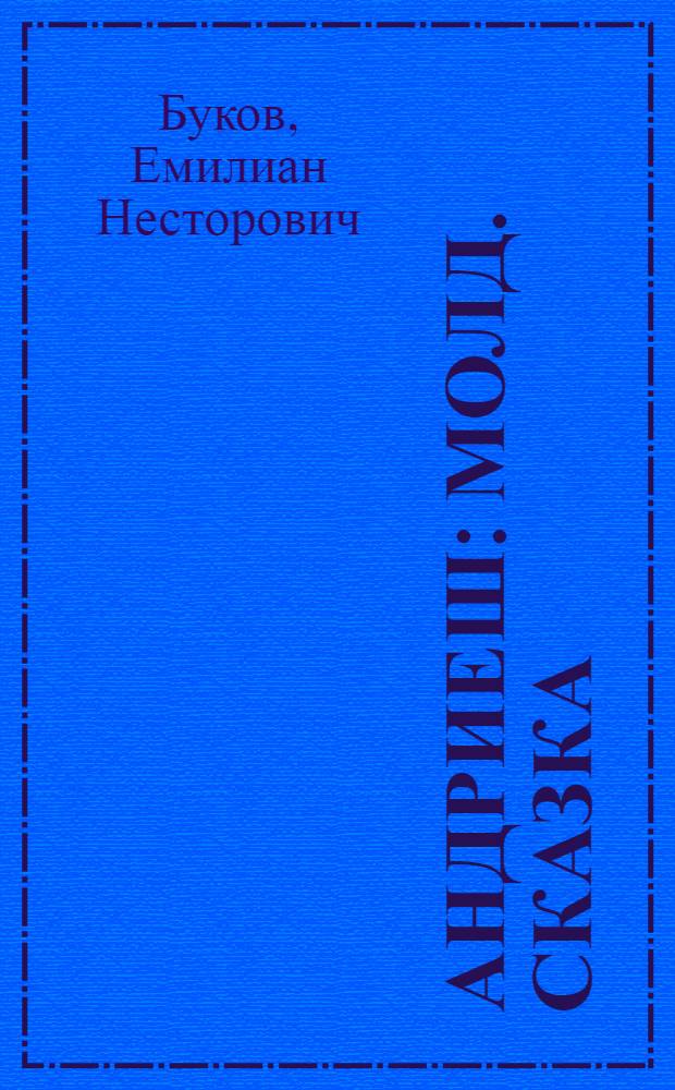 Андриеш : Молд. сказка : В стихах : Для сред. возраста