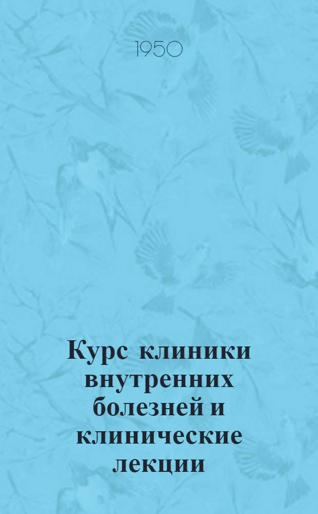 Курс клиники внутренних болезней и клинические лекции : В 2 т. Т. 1 : Курс клиники внутренних болезней
