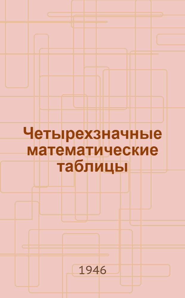 Четырехзначные математические таблицы : Для сред. школы