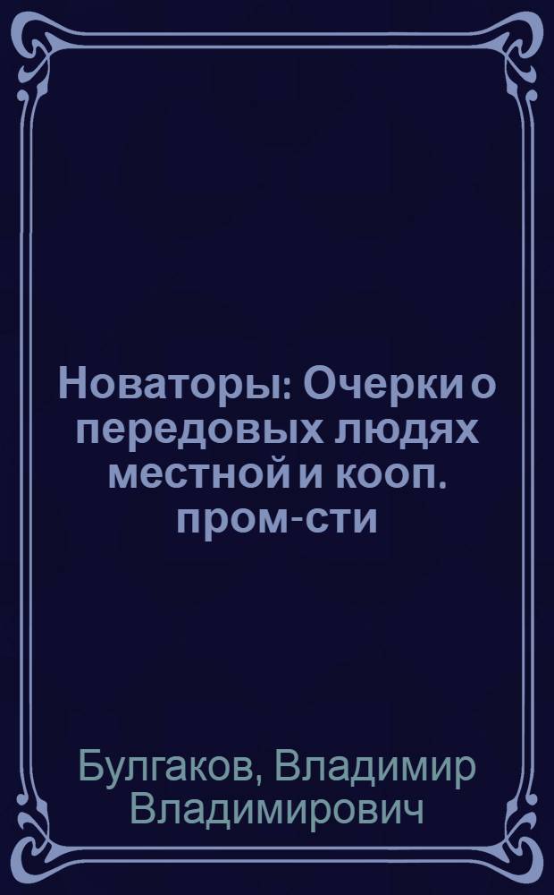 Новаторы : Очерки о передовых людях местной и кооп. пром-сти
