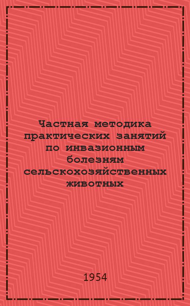 Частная методика практических занятий по инвазионным болезням сельскохозяйственных животных : Для студентов зоотехн. фак