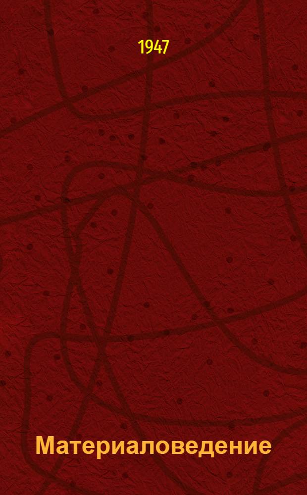 Материаловедение : (Для металлистов) : Одобр. Учен. советом профтехн. образования в качестве учеб. пособия для ремесл. и ж.-д. училищ