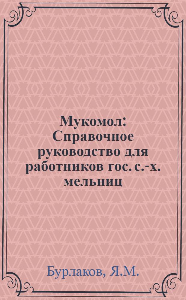 Мукомол : Справочное руководство для работников гос. с.-х. мельниц