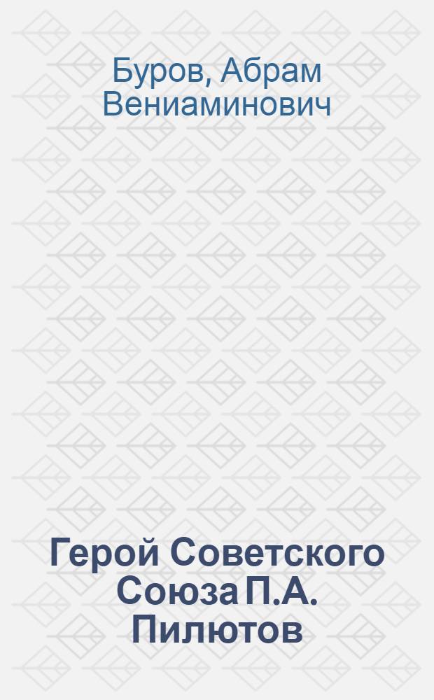 Герой Советского Союза П.А. Пилютов : Летчик Гвардии подполк. Депутат Верховного Совета СССР по Ленингр. сельскому району : Очерк
