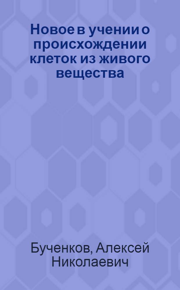 Новое в учении о происхождении клеток из живого вещества : О работах действ. чл. Акад. мед. наук СССР проф. О.Б. Лепешинской : Рек. список литературы