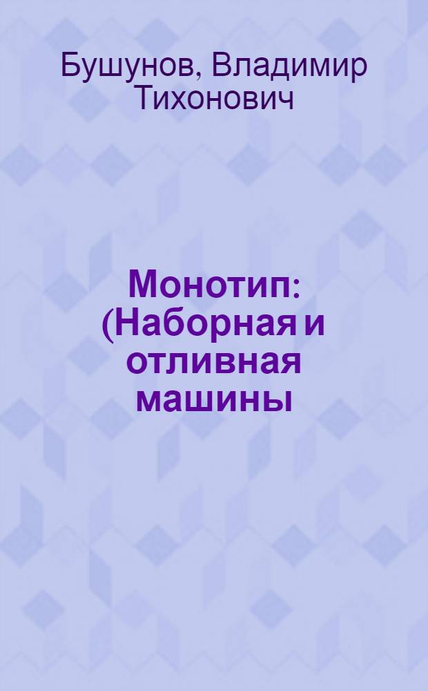 Монотип : (Наборная и отливная машины) : Допущ. УУЗом ОГИЗа СССР в качестве учеб. пособия для студентов полигр. техникумов