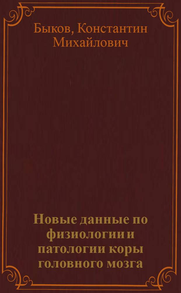 Новые данные по физиологии и патологии коры головного мозга : Доклад на XIX Междунар. физиол. конгрессе. Монреаль, 1953