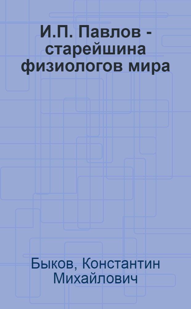 И.П. Павлов - старейшина физиологов мира : Стенограмма публичной лекции, прочит. в 1948 г. в Ленинграде