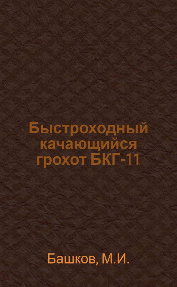 Быстроходный качающийся грохот БКГ-11 : Учеб. пособие для учеб.-курсовой сети