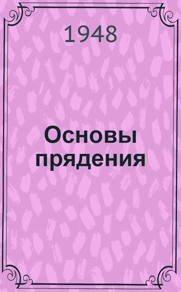 Основы прядения : Допущ. М-вом высш. образования СССР в качестве учеб. пособия для вузов текстильной пром-сти. Ч. 1