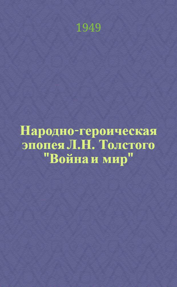 Народно-героическая эпопея Л.Н. Толстого "Война и мир" : Стенограмма публичной лекции, прочит. в Центр. лектории О-ва в Москве