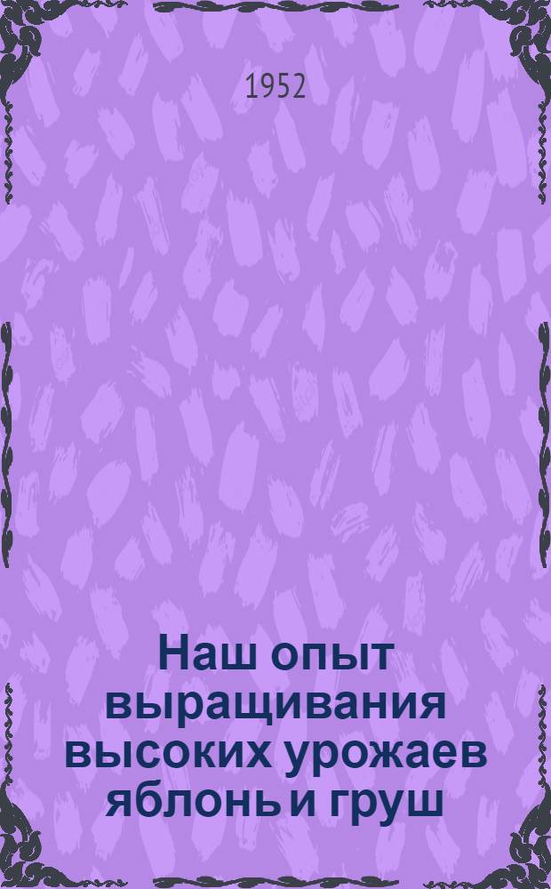 Наш опыт выращивания высоких урожаев яблонь и груш : Колхоз им. Димитрова Апостолов. района