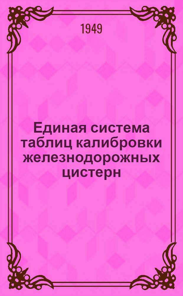 Единая система таблиц калибровки железнодорожных цистерн : Пособие для определения веса наливных грузов посредством замера