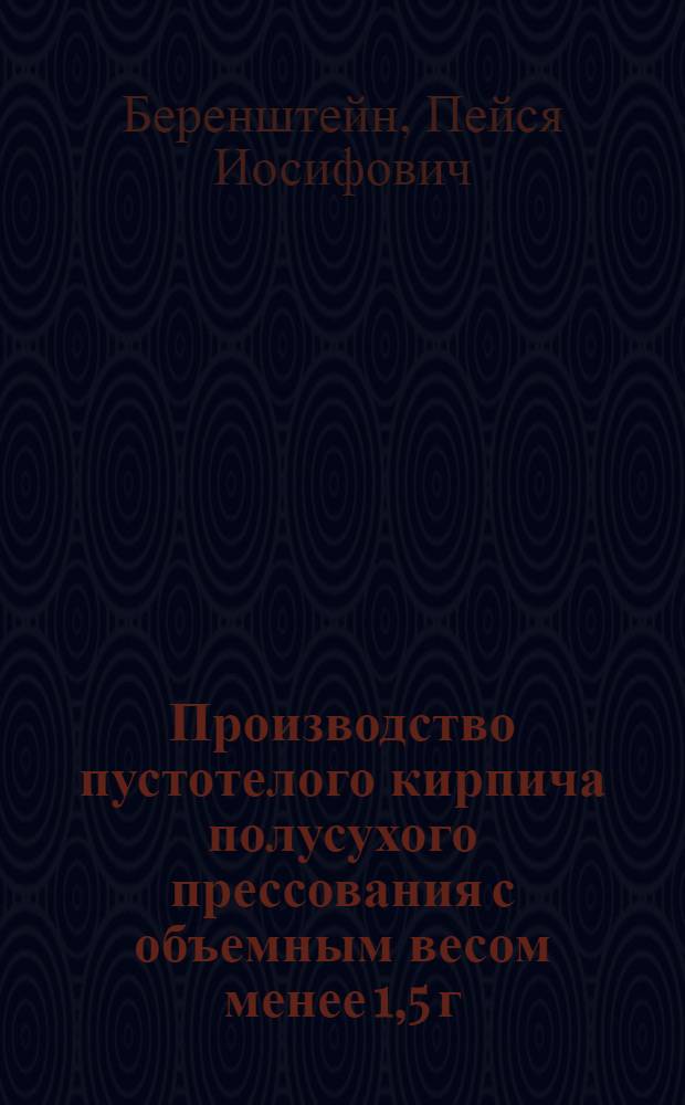 Производство пустотелого кирпича полусухого прессования с объемным весом менее 1,5 г/см³ : (Опыт Рост. кирпичного завода № 2)