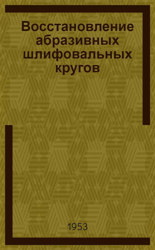 Восстановление абразивных шлифовальных кругов : (Опыт Харьк. завода трансп. машиностроения)