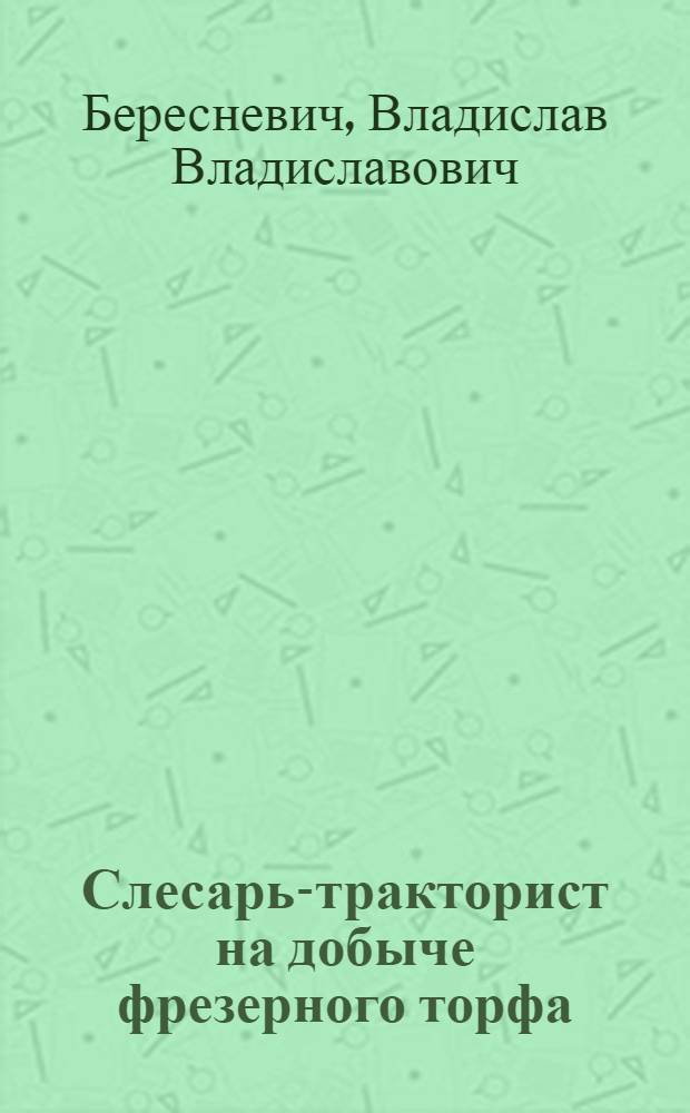 Слесарь-тракторист на добыче фрезерного торфа : Утв. Упр. кадров Министерства электростанций СССР в качестве учеб. пособия для курсов повышения квалификации рабочих