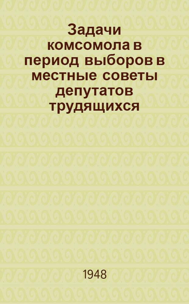 Задачи комсомола в период выборов в местные советы депутатов трудящихся