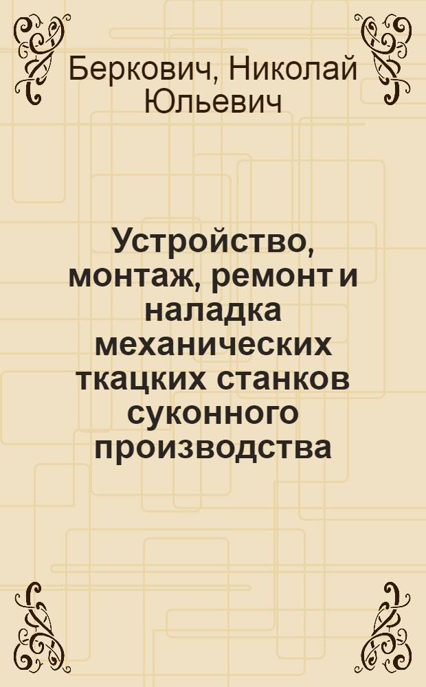 Устройство, монтаж, ремонт и наладка механических ткацких станков суконного производства