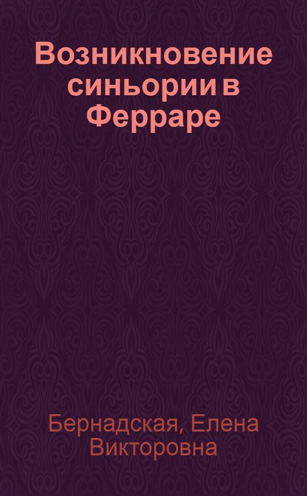 Возникновение синьории в Ферраре : (Соц.-полит. корни ранней итал. синьории) : Автореферат дис. на соискание учен. степени кандидата ист. наук