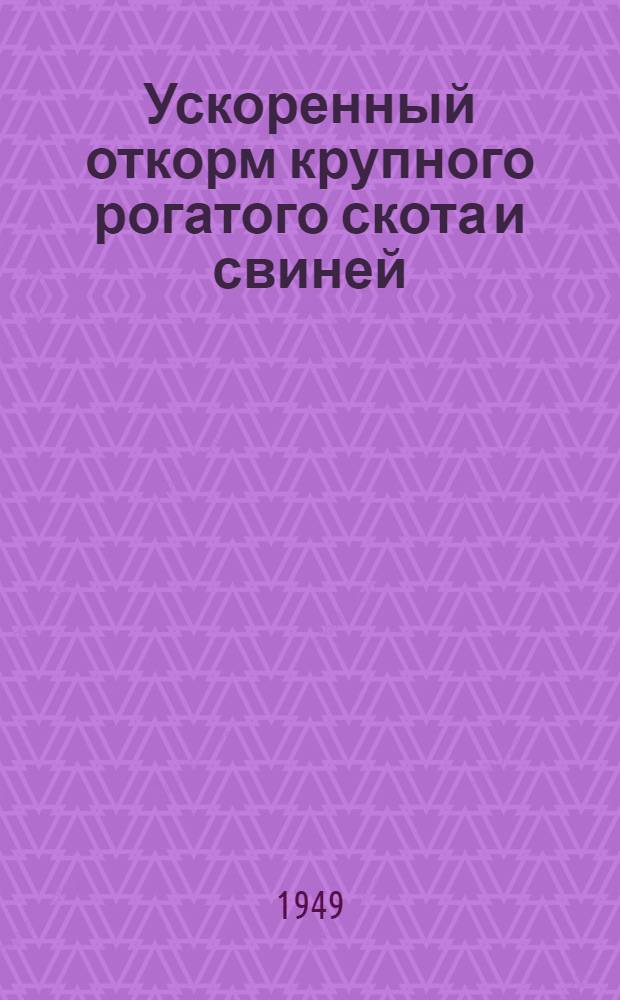 Ускоренный откорм крупного рогатого скота и свиней : (Пособие для животноводов)