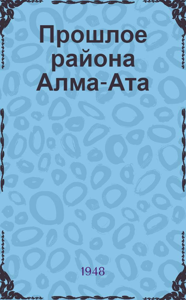 Прошлое района Алма-Ата : Ист.-археол. очерк