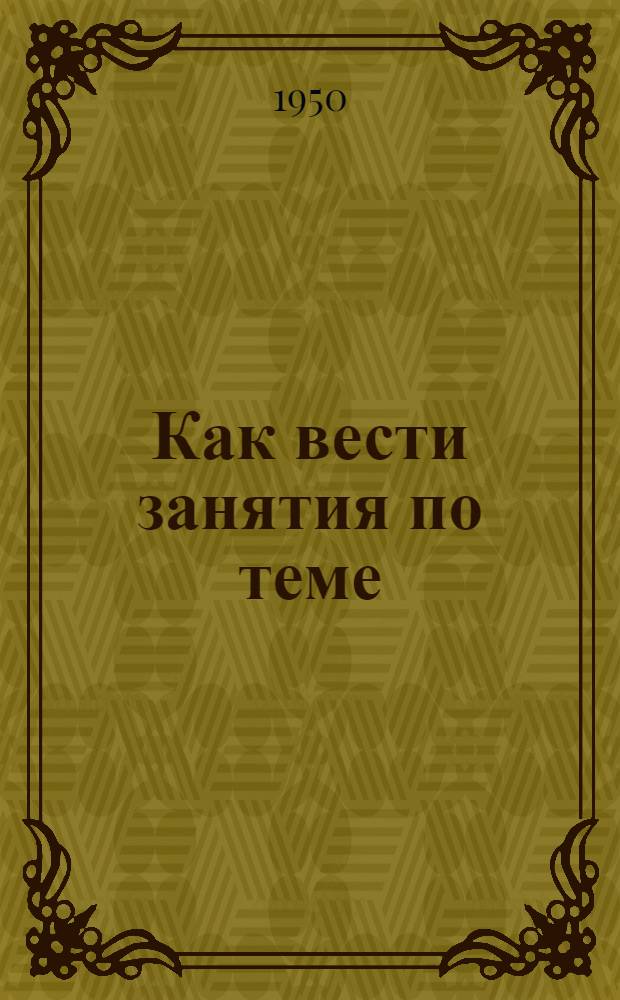 Как вести занятия по теме: "Как построена Всесоюзная коммунистическая партия (большевиков)"