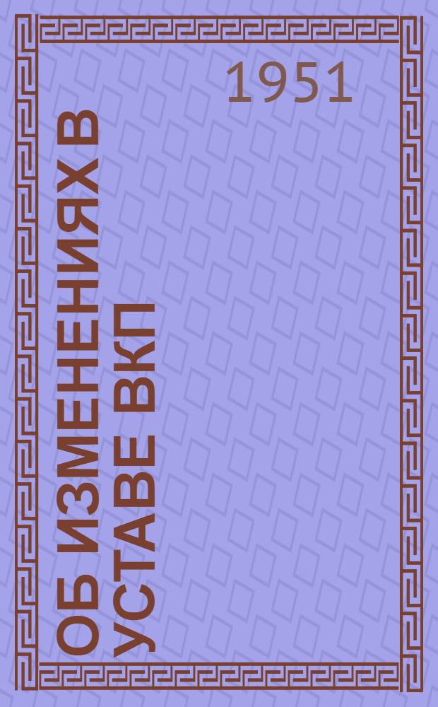 Об изменениях в Уставе ВКП(б) : Лекции..